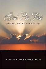 Soul Be Free: Poems, Prose & Prayers