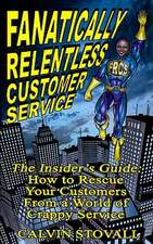 Fanatically Relentless Customer Service: How to Rescue Your Customers from a World of Crappy Service