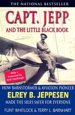 Capt. Jepp and the Little Black Book: How Barnstormer and Aviation Pioneer Elrey B. Jeppesen Made the Skies Safer for Everyone