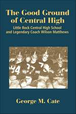 The Good Ground of Central High: Little Rock Central High School and Legendary Coach Wilson Matthews