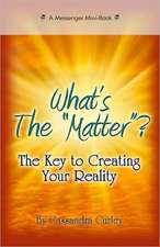 What's the Matter?: The Key to Creating Your Reality