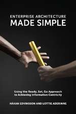 Enterprise Architecture Made Simple: Using the Ready, Set, Go Approach to Achieving Information Centricity