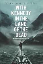 With Kennedy in the Land of the Dead: A Novel of the 1960s