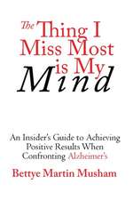 The Thing I Miss Most Is My Mind: An Insider's Guide to Achieving Positive Results When Confronting Alzheimer's