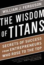 Wisdom of Titans: Secrets of Success from Entrepreneurs Who Rose to the Top