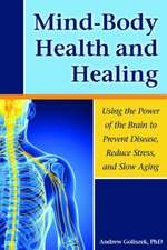 Mind-Body Health and Healing Using the Power of the Brain to Prevent Disease, Reduce Stress, and Slow Aging