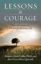 Lessons in Courage: Peruvian Shamanic Wisdom for Everyday Life