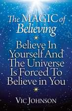 The Magic of Believing: Believe in Yourself and the Universe Is Forced to Believe in You