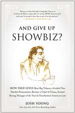 And Give Up Showbiz?: How Fred Levin Beat Big Tobacco, Avoided Two Murder Prosecutions, Became a Chief of Ghana, Earned Boxing Manager of the Year, and Transformed American Law