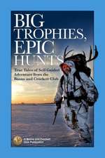 Big Trophies, Epic Hunts: True Tales of Self-Guided Adventure from the Boone and Crockett Club