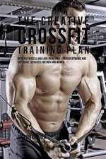 The Creative Crossfit Training Plan: Increase Muscle and Look Incredible Through Dynamic and Explosive Exercises for Men and Women