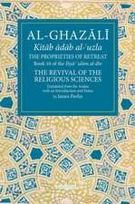 The Proprieties of Retreat: Book 16 of the Ihya' 'Ulum Al-Din, the Revival of the Religious Sciences Volume 16