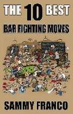 The 10 Best Bar Fighting Moves: Down and Dirty Fighting Techniques to Save Your Ass When Things Get Ugly