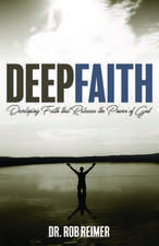 Deep Faith: Developing Faith That Releases the Power of God