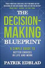 The Decision-Making Blueprint: A Simple Guide to Better Choices in Life and Work