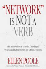 Network Is Not a Verb: The Authentic Way to Build Meaningful Professional Relationships