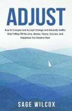 Adjust: How to Conquer and Accept Change and Adversity Swiftly; Stop Putting Off the Love, Money, Peace, Success, and Happines