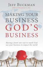 Making Your Business God's Business: Having a front row seat to watch God use your business to impact the world