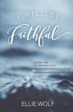 I Will Be Faithful: a broken life, an uncertain future, and the never-ending love of God