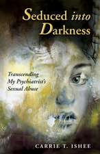 Seduced Into Darkness: Transcending My Psychiatrist's Sexual Abuse