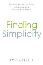 Finding Simplicity: Learning to Live Like Jesus in the Midst of a Complicated World