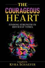 The Courageous Heart: Finding Strength in Difficult Times