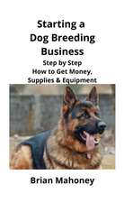 Starting a Dog Breeding Business: Step by Step How to Get Money, Supplies & Equipment