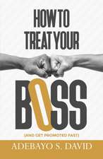 How to Treat your Boss: And Get Promoted Fast