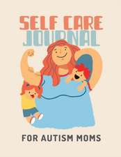 Self Care Journal For Autism Moms: For Adults For Autism Moms For Nurses Moms Teachers Teens Women With Prompts Day and Night Self Love Gift