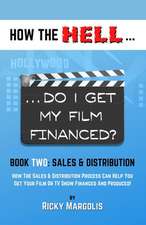 HOW THE HELL... Do I Get My Film Financed?: Book Two: SALES & DISTRIBUTION: How The Sales And Distribution Process Can Help You Get Your Film Or TV Sh