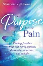 A Purpose for the Pain: Finding Freedom from Self-Harm, Anxiety, Depression, Anorexia, and Suicide