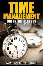 Time Management for Entrepreneurs (and Other Stupidly Busy People)