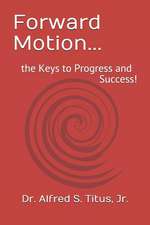 Forward Motion...: The Keys to Progress and Success!