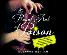 The Royal Art of Poison: Filthy Palaces, Fatal Cosmetics, Deadly Medicine, and Murder Most Foul