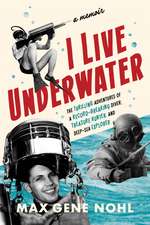 I Live Underwater: The Thrilling Adventures of a Record-Breaking Diver, Treasure Hunter, and Deep-Sea Explorer