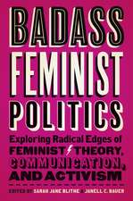 Badass Feminist Politics: Exploring Radical Edges of Feminist Theory, Communication, and Activism