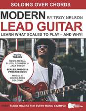 Modern Lead Guitar: Soloing Over Chords: Learn What to Play - and Why!