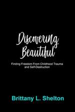 Discovering Beautiful: Finding Freedom from Childhood Trauma and Self-Destruction