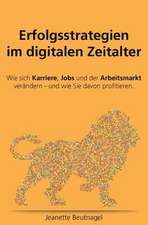 Erfolgsstrategien Im Digitalen Zeitalter. Wie Sich Karriere, Jobs Und Der Arbeitsmarkt Verandern - Und Wie Sie Davon Profitieren