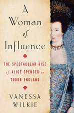 A Woman of Influence: The Spectacular Rise of Alice Spencer in Tudor England