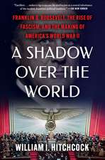 A Shadow Over the World: Franklin D. Roosevelt, the Rise of Fascism, and the Making of America's World War II
