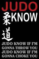 Judo Know If I'm Gonna Throw You Judo Know If I'm Gonna Choke You