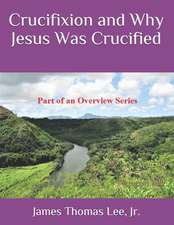 Crucifixion and Why Jesus Was Crucified