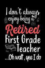 I Don't Always Enjoy Being a Retired First Grade Teacher Oh Wait Yes I Do