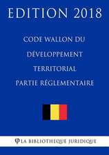 Code Wallon Du Developpement Territorial - Partie Reglementaire - Edition 2018