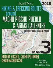 Inca Trail Map 3 Hiking & Trekking Routes Around Machu Picchu Pueblo & Aguas Calientes Topographic Map Atlas Huayna Picchu, Cerro Putukusi, Cerro Mach