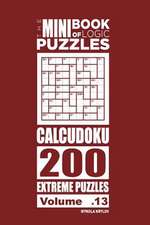 The Mini Book of Logic Puzzles - Calcudoku 200 Extreme (Volume 13)