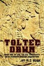 Toltec Dawn: Book One of the Toltec Conquests, An Alternate History Adventure