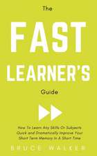 The Fast Learner's Guide - How to Learn Any Skills or Subjects Quick and Dramatically Improve Your Short-Term Memory in a Short Time