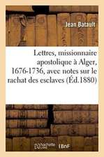 Lettres Du Missionnaire Apostolique À Alger, 1676-1736, Notes Historiques Sur Le Rachat Des Esclaves